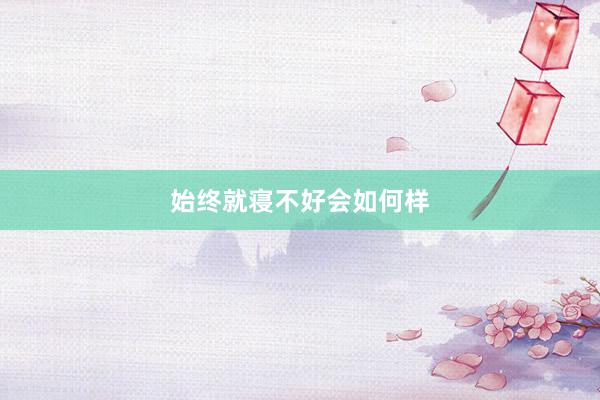 始终就寝不好会如何样