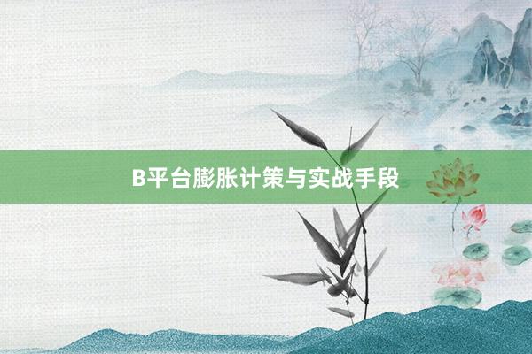 B平台膨胀计策与实战手段