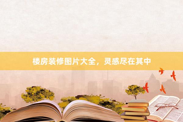 楼房装修图片大全，灵感尽在其中