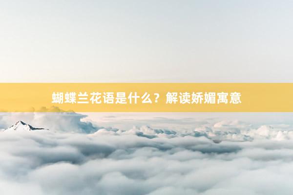 蝴蝶兰花语是什么？解读娇媚寓意